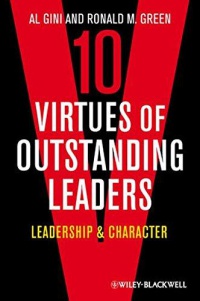 Al Gini,Ronald M. Green - Ten Virtues of Outstanding Leaders: Leadership and Character