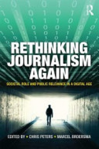 Chris Peters, Marcel Broersma - Rethinking Journalism Again: Societal role and public relevance in a digital age
