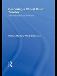 MADURA WARD-STEINMAN - Becoming a Choral Music Teacher: A Field Experience Workbook