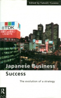 Yuzawa T. - Japanese Business Success The Evolution of a Strategy