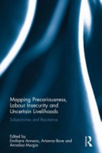 Emiliana Armano, Arianna Bove, Annalisa Murgia - Mapping Precariousness, Labour Insecurity and Uncertain Livelihoods: Subjectivities and Resistance