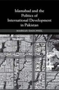 Markus Daechsel - Islamabad and the Politics of International Development in Pakistan