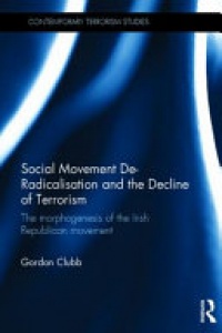 Gordon Clubb - Social Movement De-Radicalisation and the Decline of Terrorism: The Morphogenesis of the Irish Republican Movement