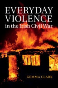 Clark - Everyday Violence in the Irish Civil War