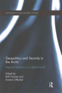 Rolf Tamnes, Kristine Offerdal - Geopolitics and Security in the Arctic: Regional dynamics in a global world