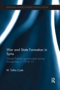 CICEK - War and State Formation in Syria: Cemal Pasha's Governorate During World War I, 1914-1917
