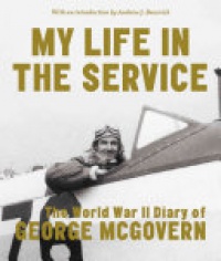 George McGovern - My Life in the Service: The World War II Diary of George McGovern