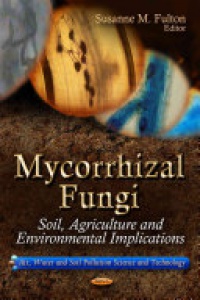 Susanne M Fulton - Mycorrhizal Fungi: Soil, Agriculture & Environmental Implications