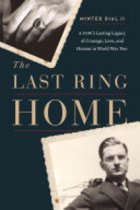 Minter Dial - The Last Ring Home: A POWs Lasting Legacy of Courage, Love, and Honor in World War II