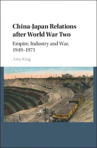 King - China–Japan Relations after World War Two: Empire, Industry and War, 1949–1971