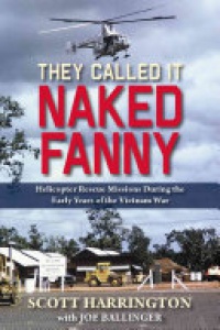 Scott Harrington - They Called It Naked Fanny: Helicopter Rescue Missions During the Early Years of the Vietnam War