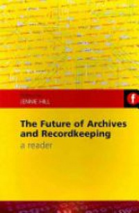 Jennie Hill - The Future of Archives and Recordkeeping: A Reader