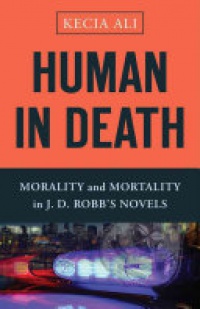 Kecia Ali - Human in Death: Morality & Mortality in J D Robbs Novels