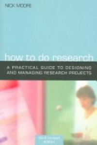 Moore N. - How To Do Research: A Practical Guide to Designing and Managing