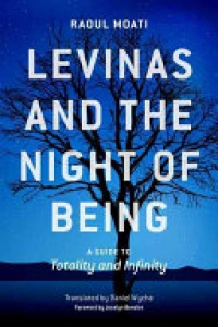 Raoul Moati - Levinas and the Night of Being: A Guide to Totality and Infinity