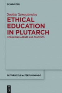 Sophia Xenophontos - Ethical Education in Plutarch: Moralising Agents and Contexts