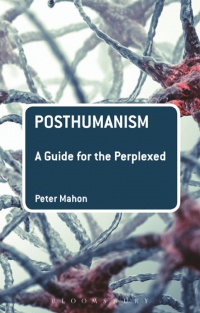 Peter Mahon - Posthumanism: A Guide for the Perplexed