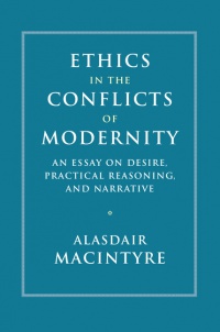 Alasdair MacIntyre - Ethics in the Conflicts of Modernity: An Essay on Desire, Practical Reasoning, and Narrative