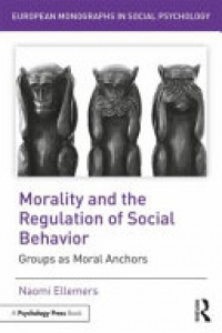 Naomi Ellemers - Morality and the Regulation of Social Behavior: Groups as Moral Anchors