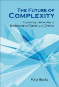 Baofu P. - Future Of Complexity, The: Conceiving A Better Way To Understand Order And Chaos