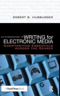 Robert B. Musburger - An Introduction to Writing for Electronic Media: Scriptwriting Essentials Across the Genres