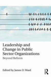 James D. Ward - Leadership and Change in Public Sector Organizations: Beyond Reform