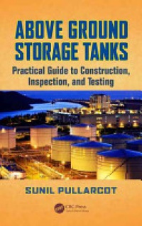 Sunil Pullarcot - Above Ground Storage Tanks: Practical Guide to Construction, Inspection, and Testing