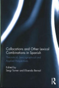 Sergi Torner Castells, Elisenda Bernal Gallen - Collocations and other lexical combinations in Spanish: Theoretical, lexicographical and applied perspectives