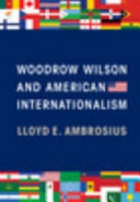 Lloyd E. Ambrosius - Woodrow Wilson and American Internationalism
