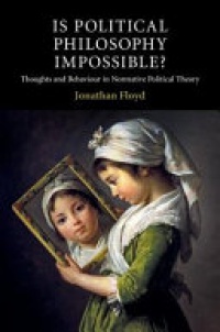 Jonathan Floyd - Is Political Philosophy Impossible?: Thoughts and Behaviour in Normative Political Theory