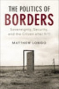 Matthew Longo - The Politics of Borders: Sovereignty, Security, and the Citizen after 9/11