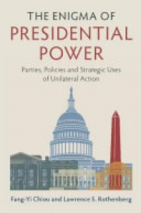 Fang-Yi Chiou, Lawrence S. Rothenberg - The Enigma of Presidential Power: Parties, Policies and Strategic Uses of Unilateral Action