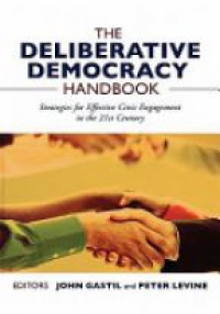 John Gastil,Peter Levine - The Deliberative Democracy Handbook: Strategies for Effective Civic Engagement in the Twenty–First Century