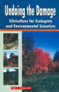 P A Wojtkowski - Undoing the Damage: Silviculture for Ecologists and Environmental Scientists