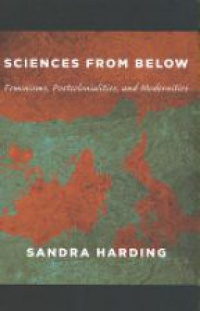 Harding S. - Sciences from Below: Feminisms, Postcolonialisms, and Modernities