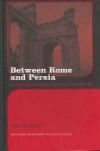 Peter Edwell - Between Rome and Persia: The Middle Euphrates, Mesopotamia and Palmyra Under Roman Control
