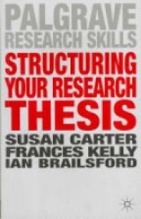 Susan Carter,Frances Kelly,Ian Brailsford - Structuring Your Research Thesis