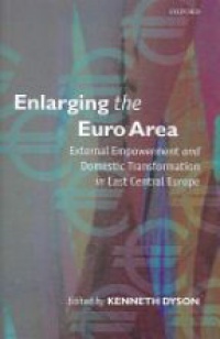 Dyson K. - Enlarging the Euro Area: External Empowerment and Domestic Transformation in East Central Europe