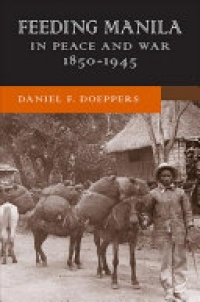 Daniel F. Doeppers - Feeding Manila in Peace and War, 1850–1945