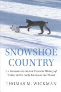 Thomas M. Wickman - Snowshoe Country: An Environmental and Cultural History of Winter in the Early American Northeast