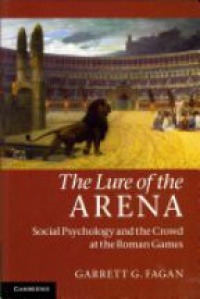 Fagan G.G. - The Lure of the Arena: Social Psychology and the Crowd at the Roman Games