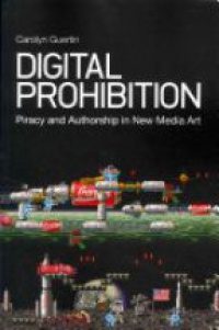 Carolyn Guertin - Digital Prohibition: Piracy and Authorship in New Media Art