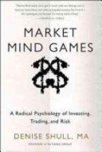 Denise Shull - Market Mind Games: A Radical Psychology of Investing, Trading and Risk