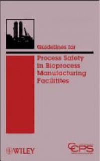 CCPS (Center for Chemical Process Safety) - Guidelines for Process Safety in Bioprocess Manufacturing Facilities
