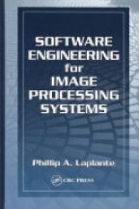 Philip A. Laplante - Software Engineering for Image Processing Systems