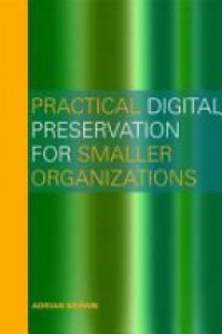 Adrian Brown - Practical Digital Preservation: A How-to Guide for Organizations of Any Size