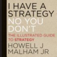 Howell J. Malham Jr. - I Have a Strategy (No, You Don?t): The Illustrated Guide to Strategy