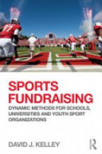 David J Kelley - Sports Fundraising: Dynamic Methods for Schools, Universities and Youth Sport Organizations