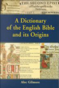 Alec Gilmore - A Dictionary of the English Bible and its Origins