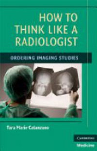 Tara Marie Catanzano - How to Think Like a Radiologist: Ordering Imaging Studies